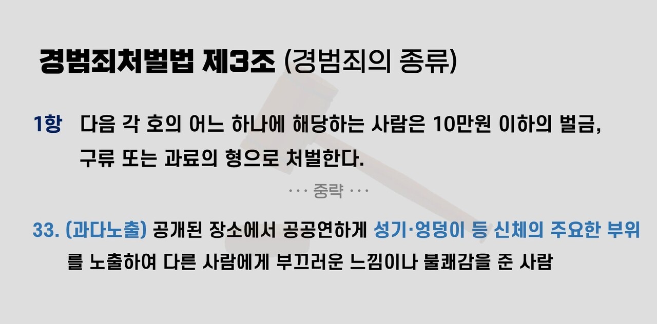 경범죄처벌법 제3조 1항 33호는 “공개된 장소에서 공공연하게 성기·엉덩이 등 신체의 주요한 부위를 노출하여 다른 사람에게 부끄러운 느낌이나 불쾌감을 준 사람”을 규정한다. 그래픽 하미래